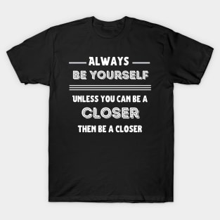 Be yourself, unless you can be a Closer! T-Shirt